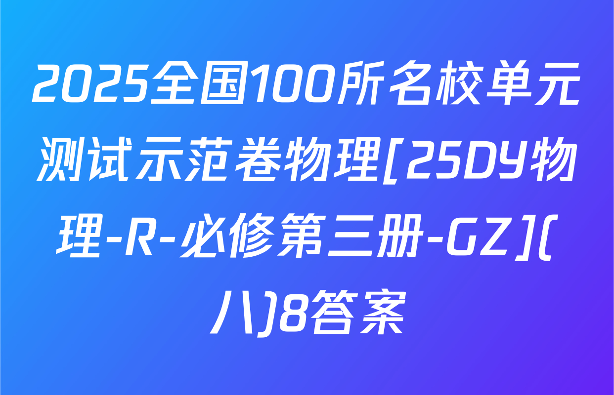2025全国100所名校单元测试示范卷物理[25DY物理-R-必修第三册-GZ](八)8答案