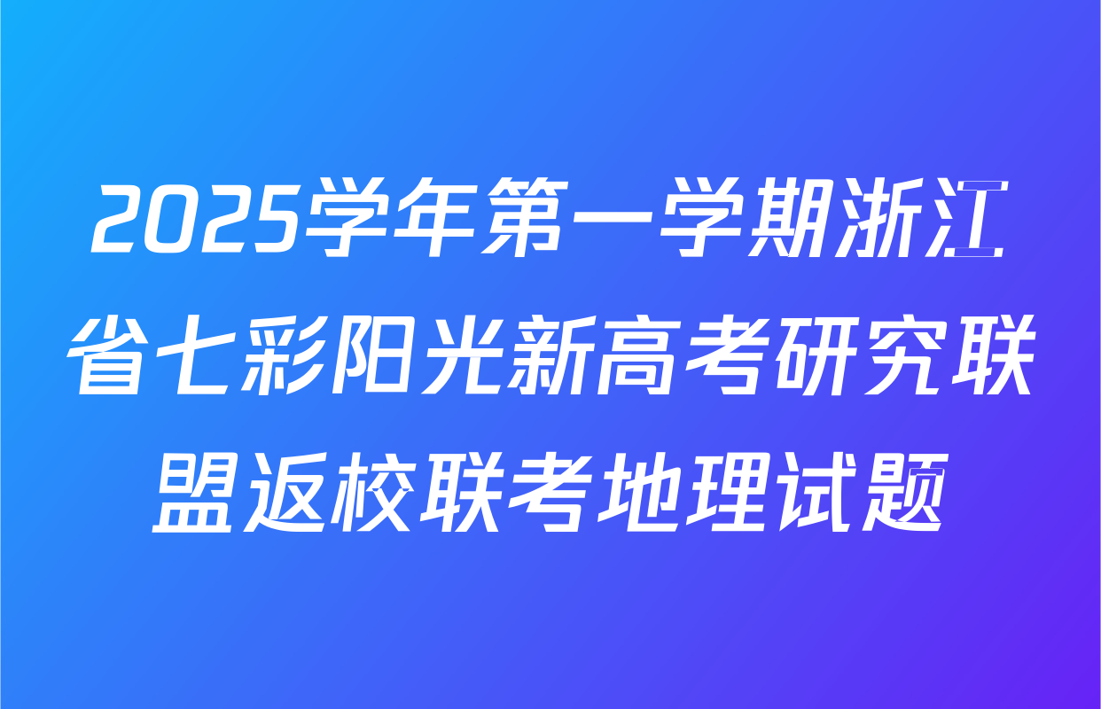 2025学年第一学期浙江省七彩阳光新高考研究联盟返校联考地理试题