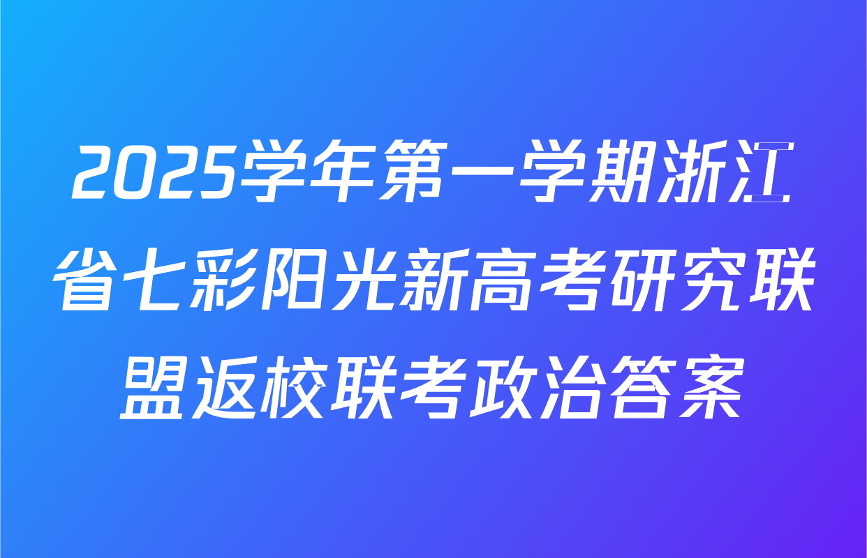 2025学年第一学期浙江省七彩阳光新高考研究联盟返校联考政治答案