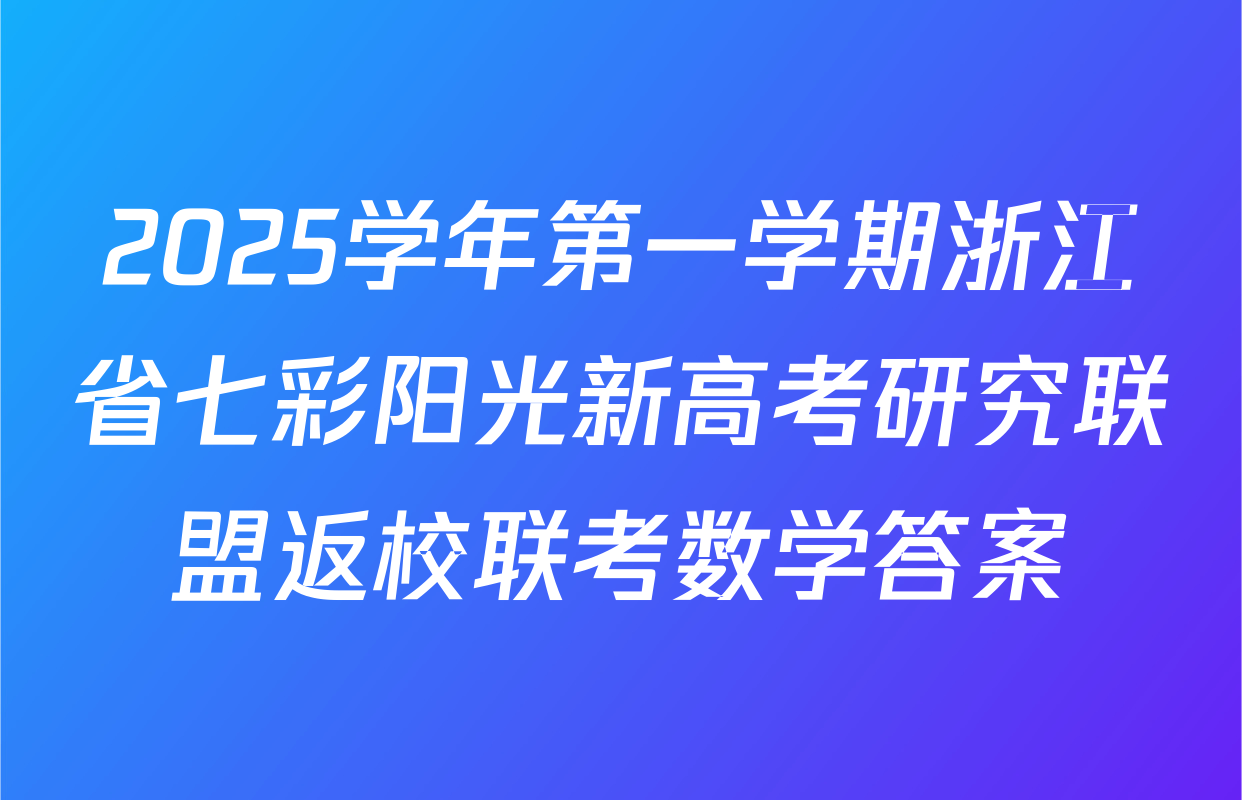 2025学年第一学期浙江省七彩阳光新高考研究联盟返校联考数学答案