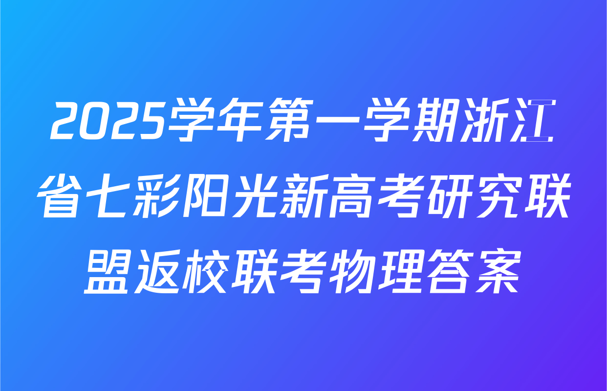 2025学年第一学期浙江省七彩阳光新高考研究联盟返校联考物理答案