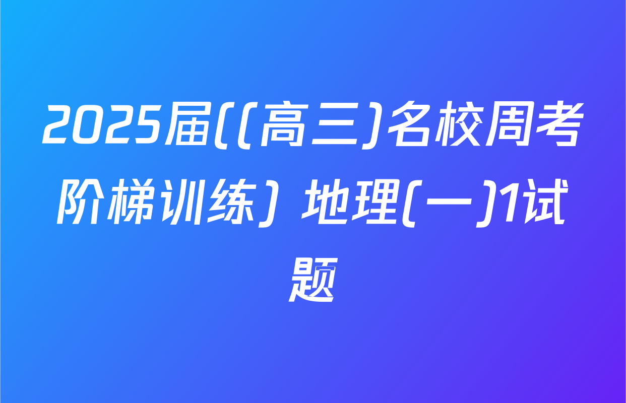 2025届((高三)名校周考阶梯训练) 地理(一)1试题