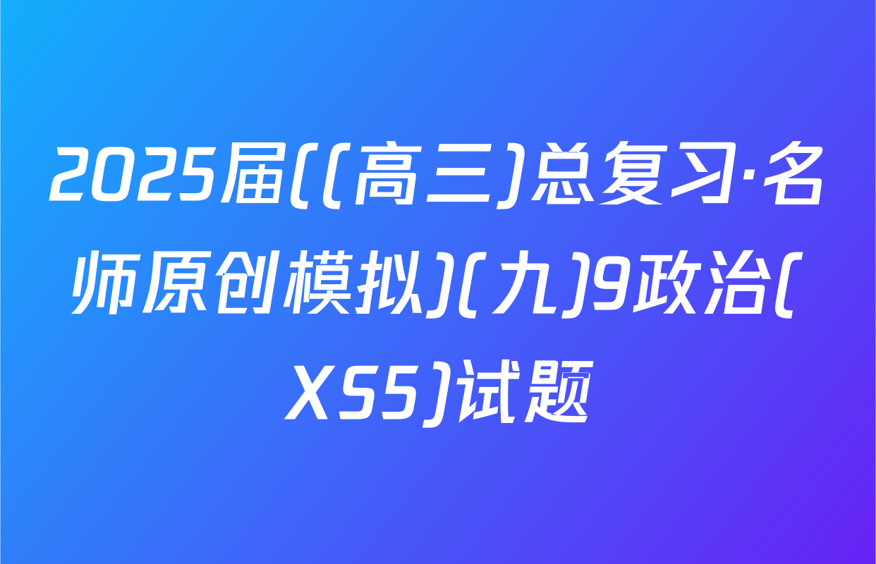 2025届((高三)总复习·名师原创模拟)(九)9政治(XS5)试题