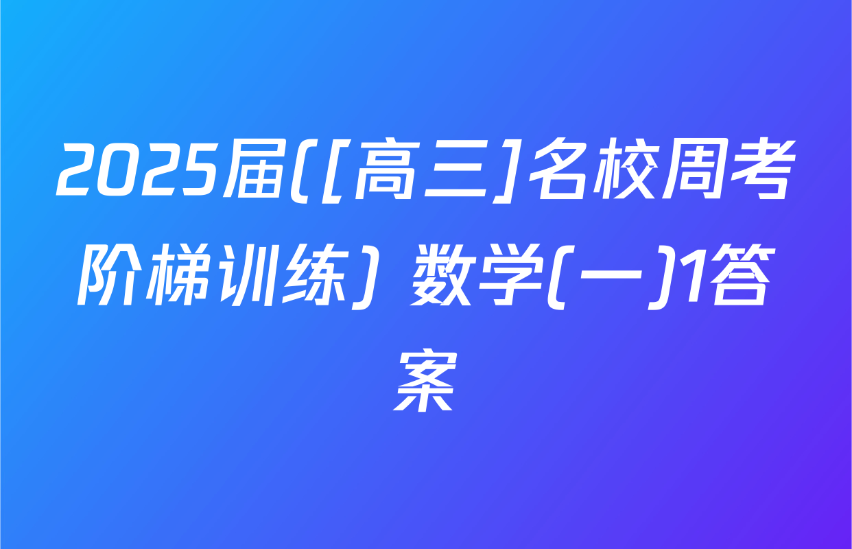 2025届([高三]名校周考阶梯训练) 数学(一)1答案