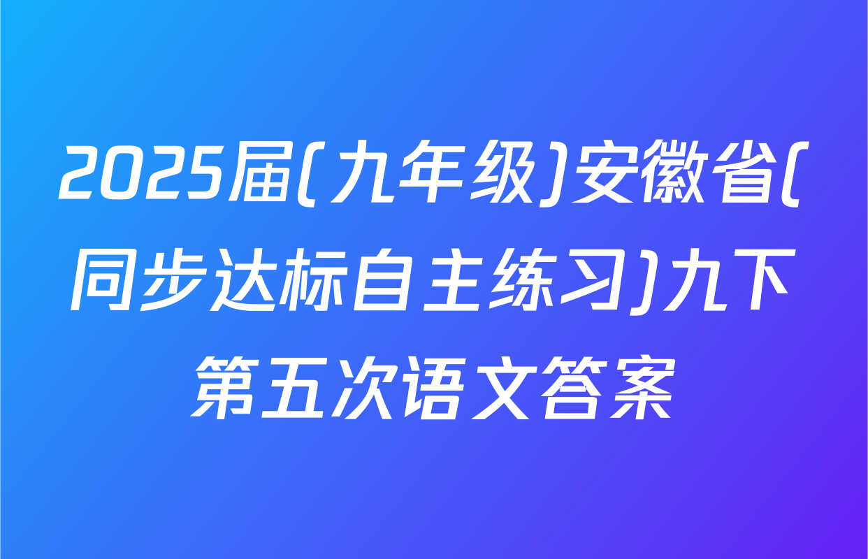 2025届(九年级)安徽省(同步达标自主练习)九下第五次语文答案