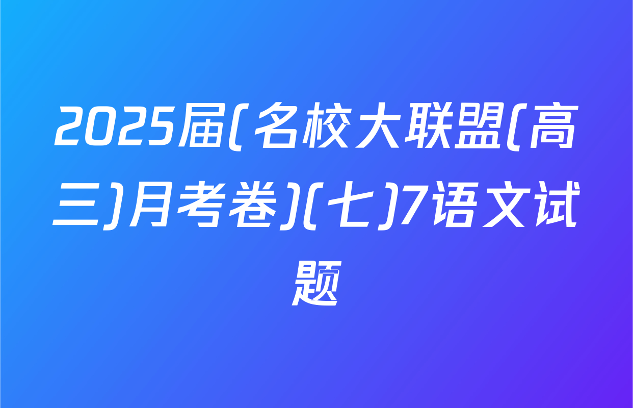 2025届(名校大联盟(高三)月考卷)(七)7语文试题
