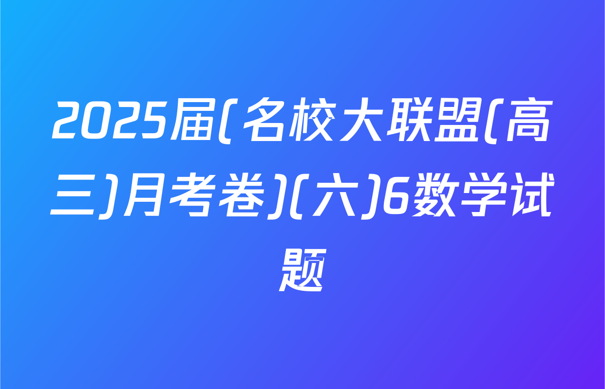 2025届(名校大联盟(高三)月考卷)(六)6数学试题