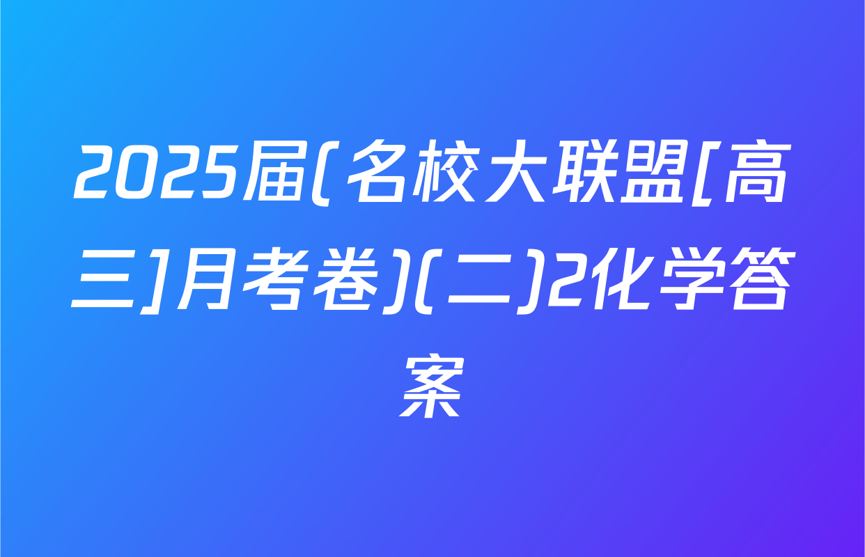 2025届(名校大联盟[高三]月考卷)(二)2化学答案
