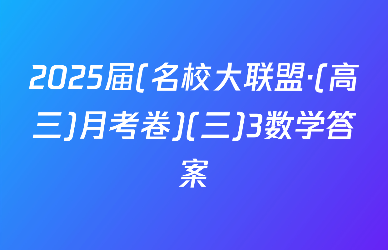 2025届(名校大联盟·(高三)月考卷)(三)3数学答案