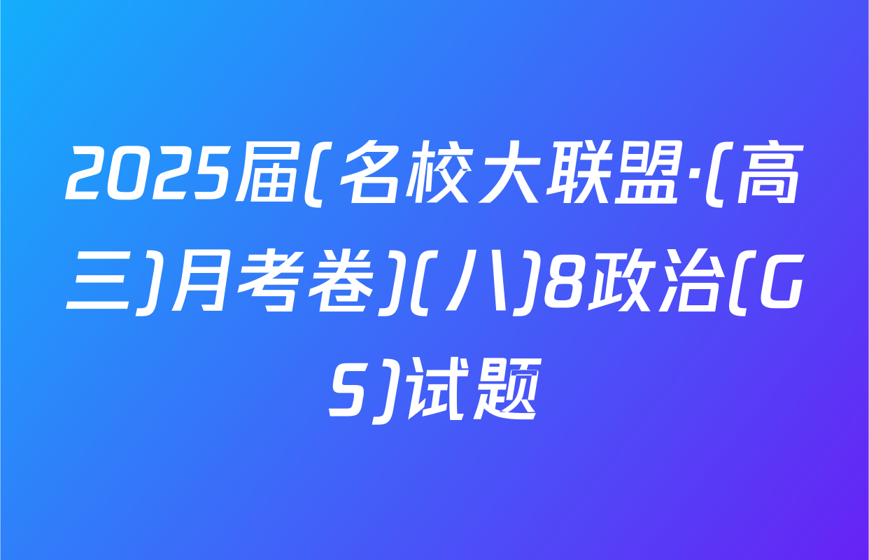 2025届(名校大联盟·(高三)月考卷)(八)8政治(GS)试题
