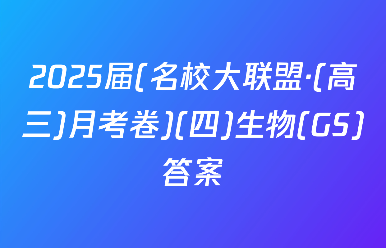 2025届(名校大联盟·(高三)月考卷)(四)生物(GS)答案