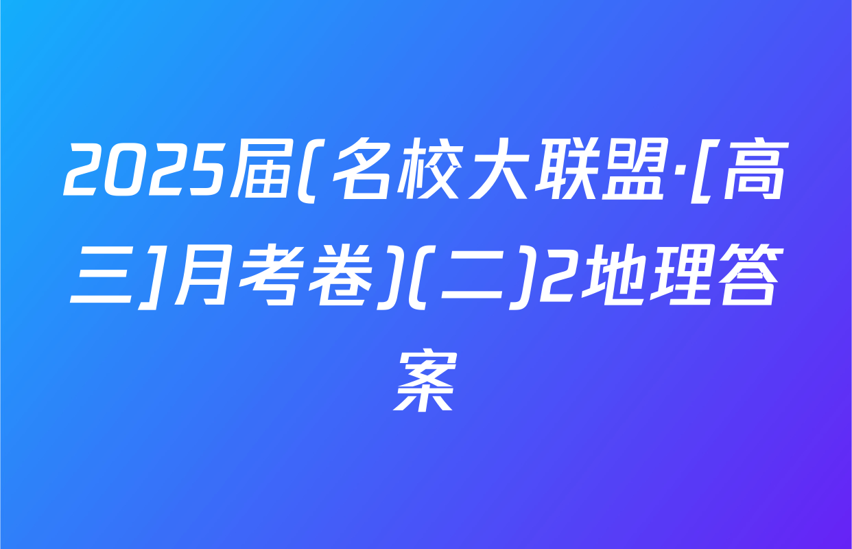 2025届(名校大联盟·[高三]月考卷)(二)2地理答案