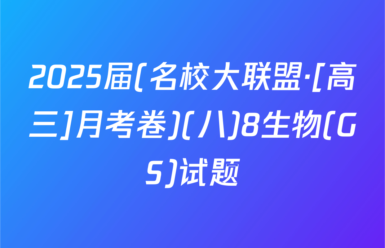 2025届(名校大联盟·[高三]月考卷)(八)8生物(GS)试题