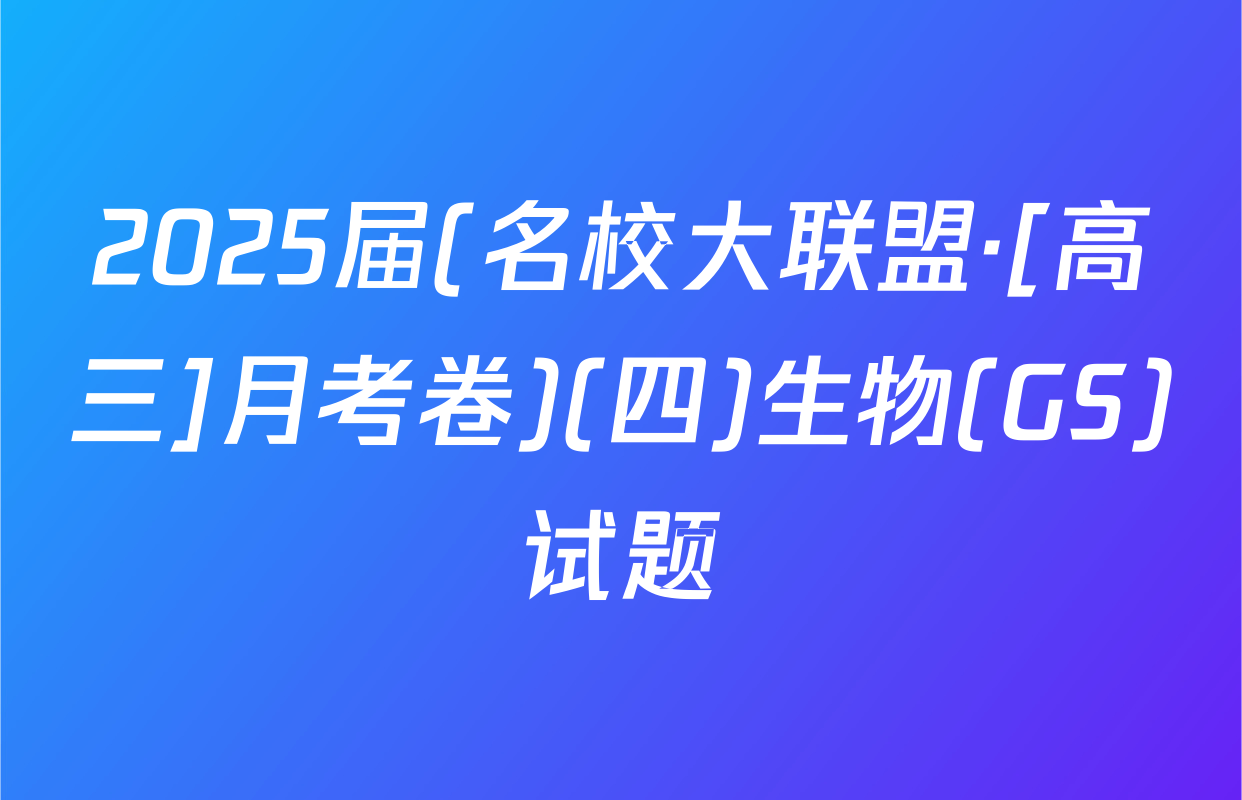 2025届(名校大联盟·[高三]月考卷)(四)生物(GS)试题