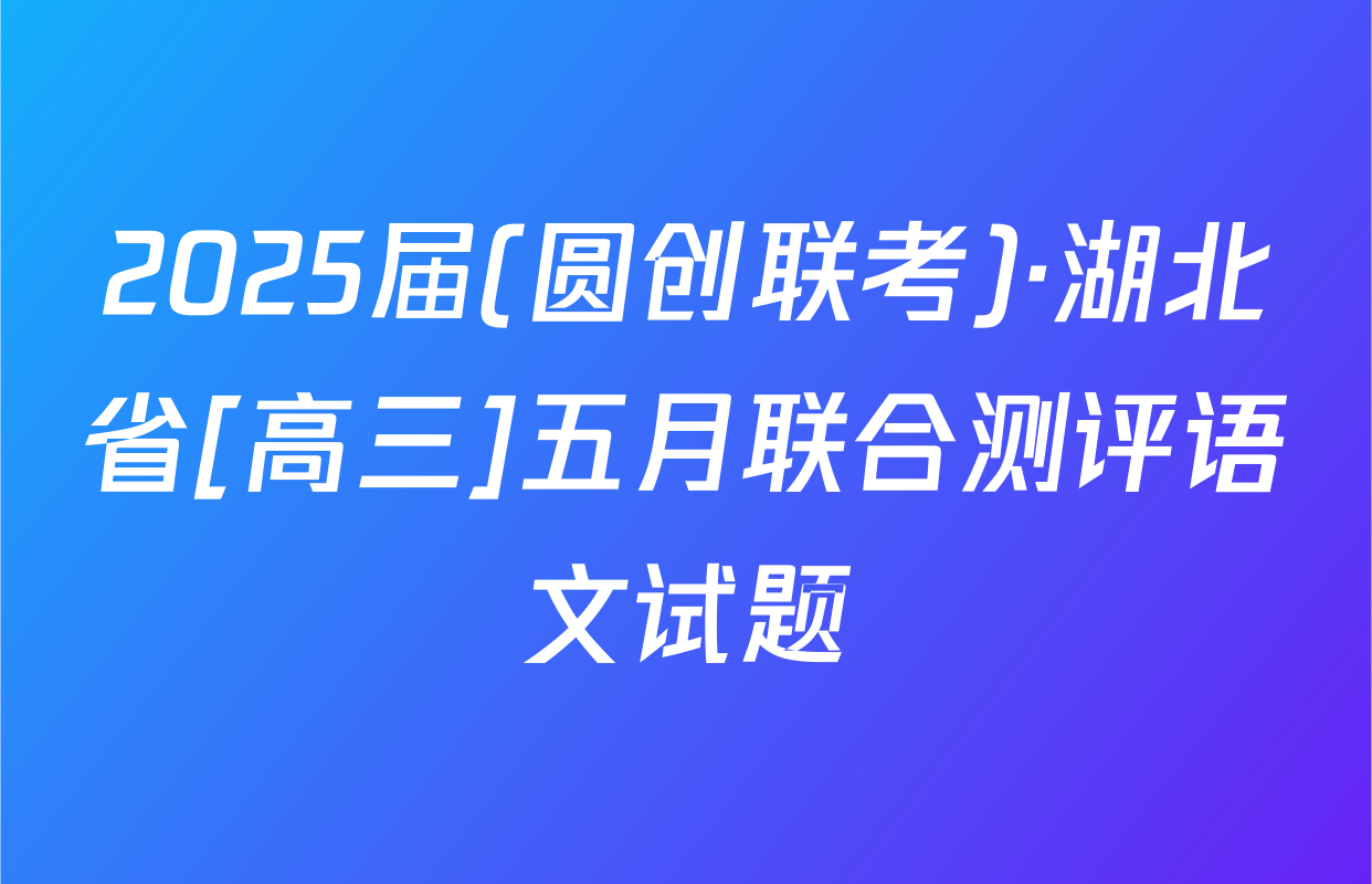 2025届(圆创联考)·湖北省[高三]五月联合测评语文试题