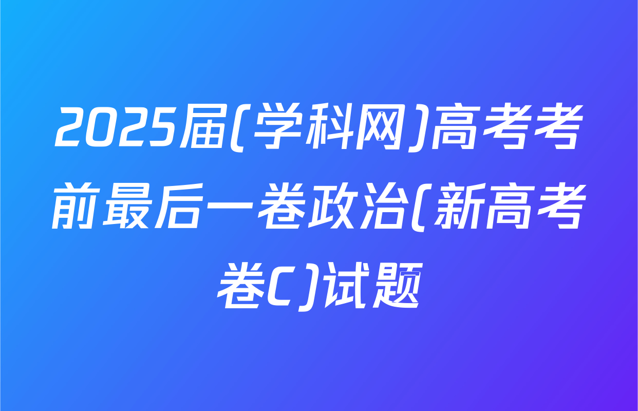 2025届(学科网)高考考前最后一卷政治(新高考卷C)试题