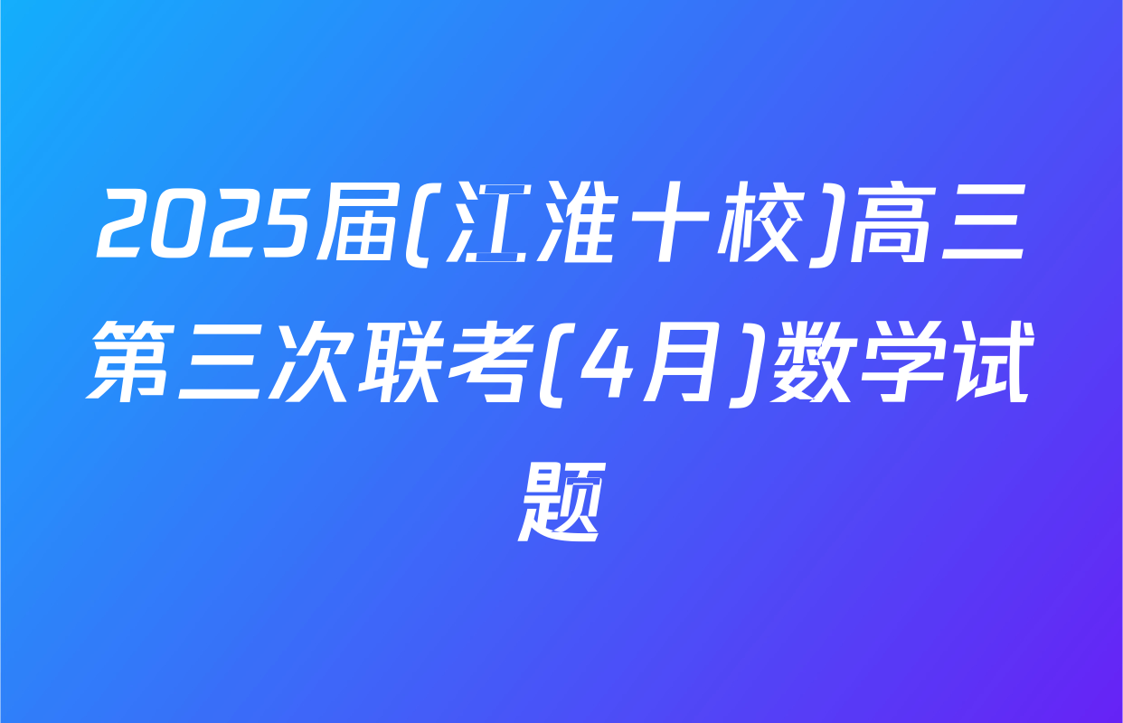 2025届(江淮十校)高三第三次联考(4月)数学试题