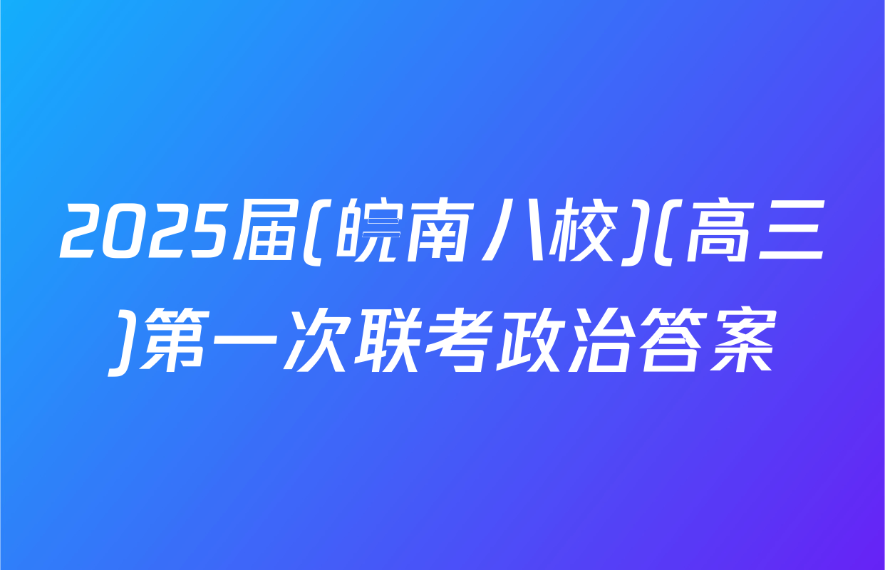2025届(皖南八校)(高三)第一次联考政治答案