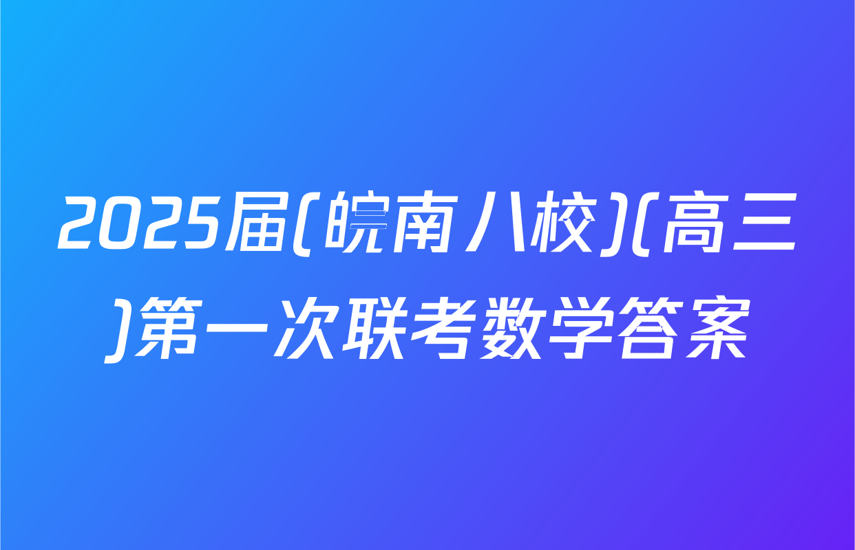 2025届(皖南八校)(高三)第一次联考数学答案