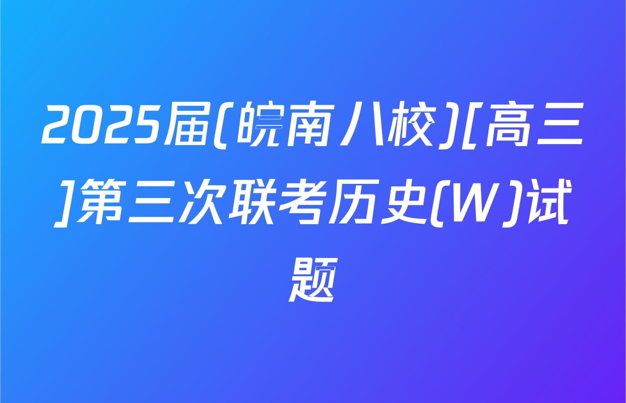 2025届(皖南八校)[高三]第三次联考历史(W)试题