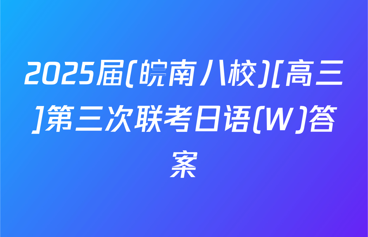 2025届(皖南八校)[高三]第三次联考日语(W)答案