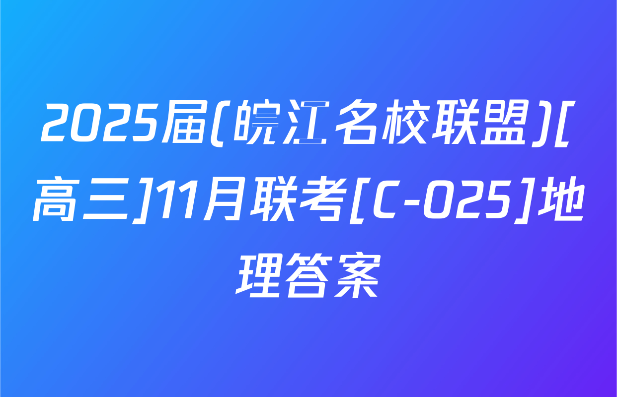 2025届(皖江名校联盟)[高三]11月联考[C-025]地理答案