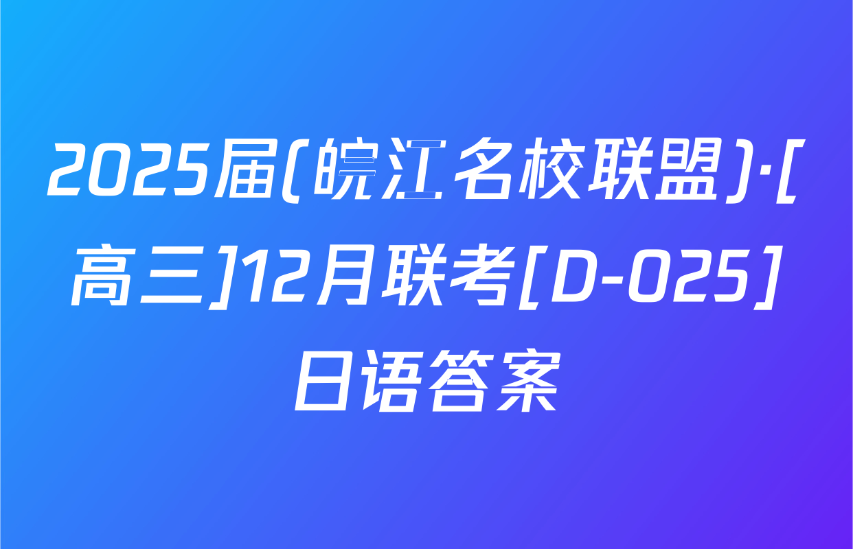 2025届(皖江名校联盟)·[高三]12月联考[D-025]日语答案