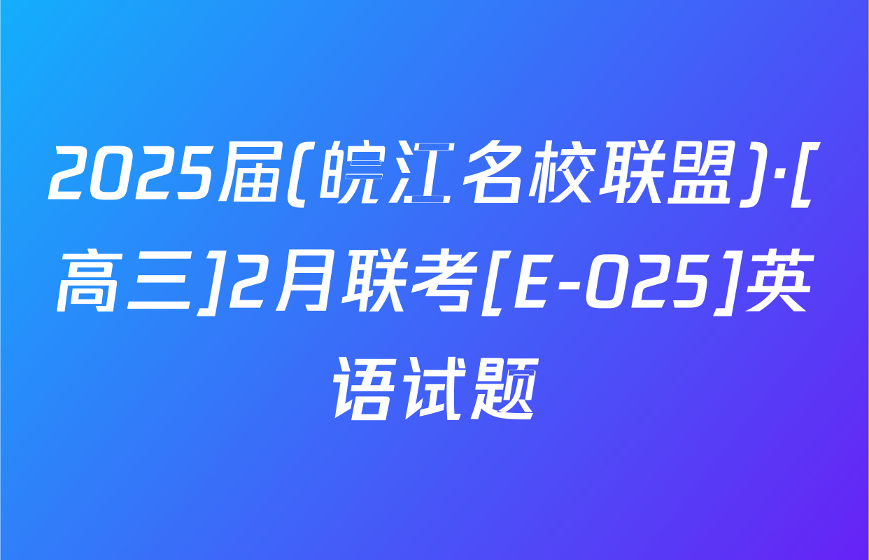 2025届(皖江名校联盟)·[高三]2月联考[E-025]英语试题