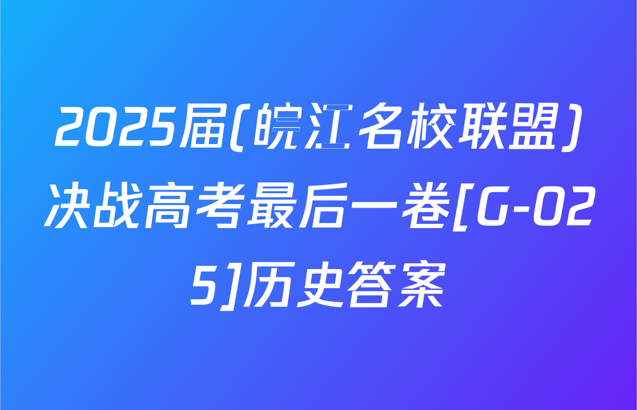 2025届(皖江名校联盟)决战高考最后一卷[G-025]历史答案