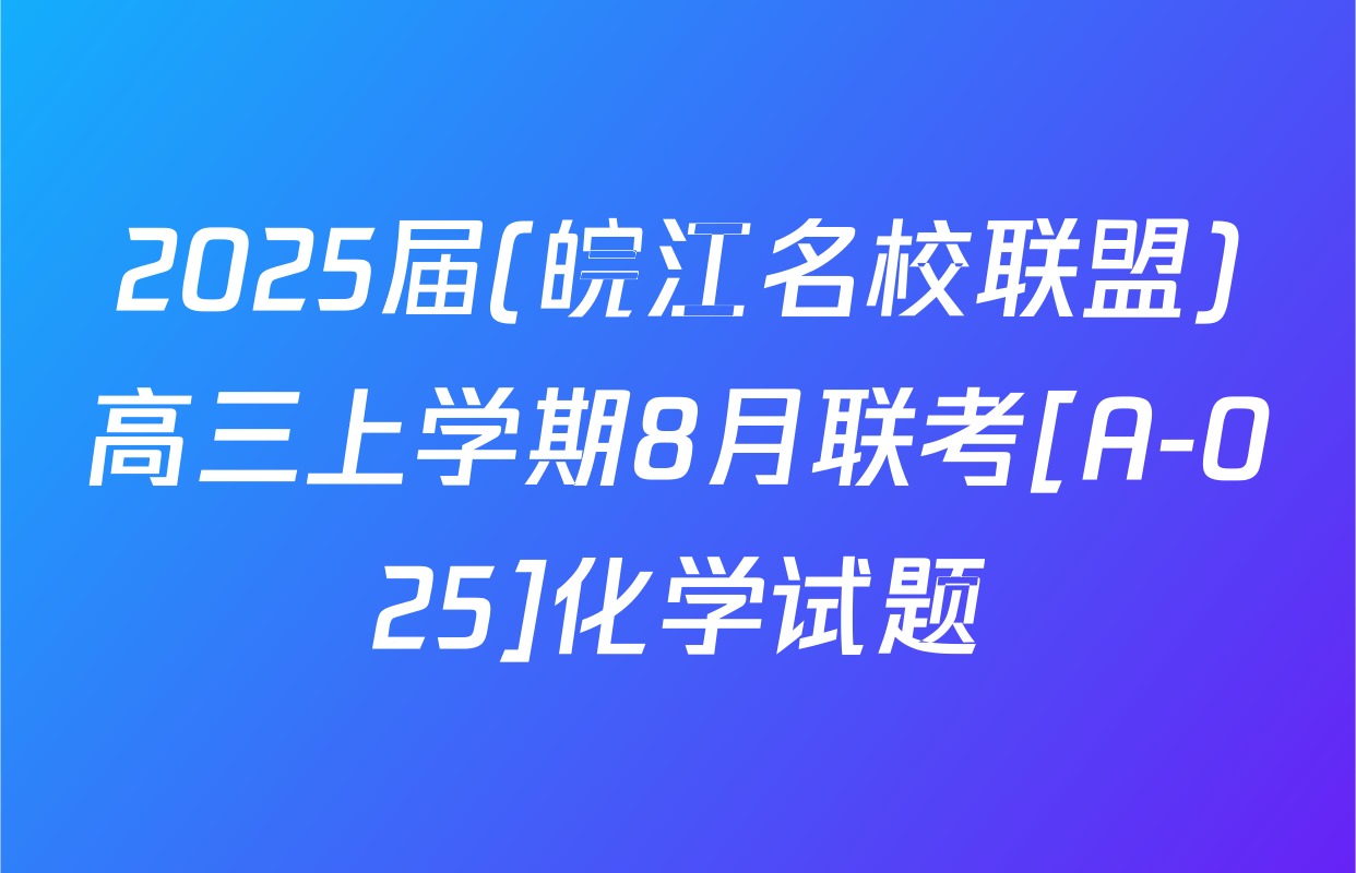 2025届(皖江名校联盟)高三上学期8月联考[A-025]化学试题