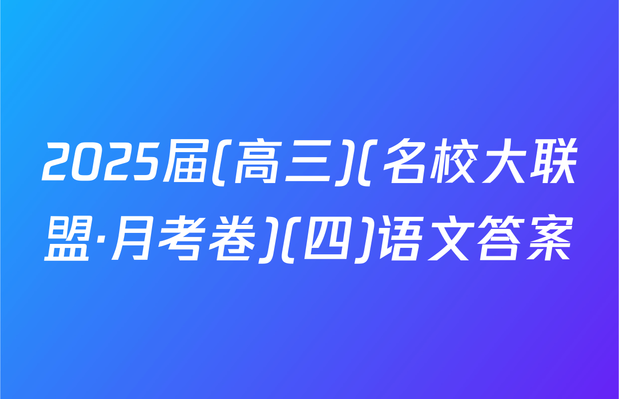 2025届(高三)(名校大联盟·月考卷)(四)语文答案