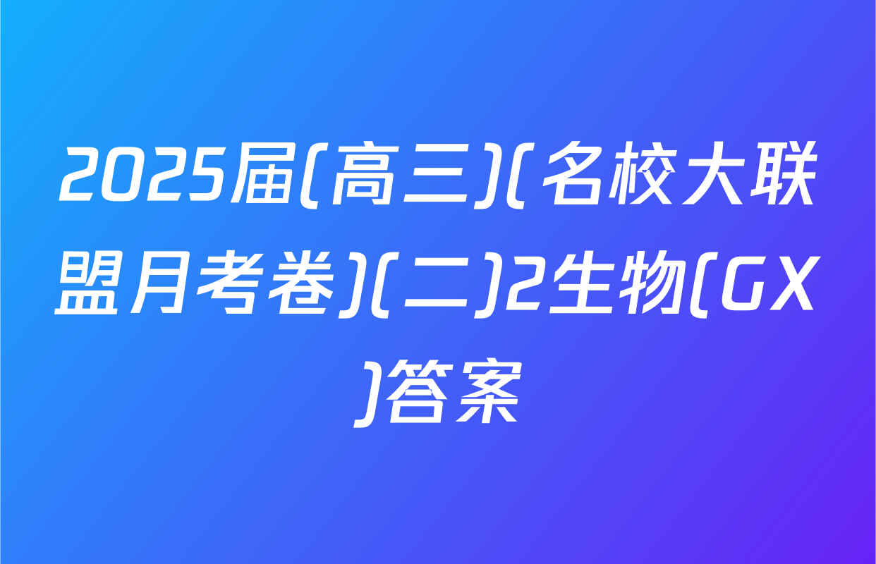 2025届(高三)(名校大联盟月考卷)(二)2生物(GX)答案