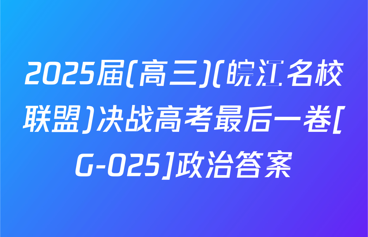 2025届(高三)(皖江名校联盟)决战高考最后一卷[G-025]政治答案