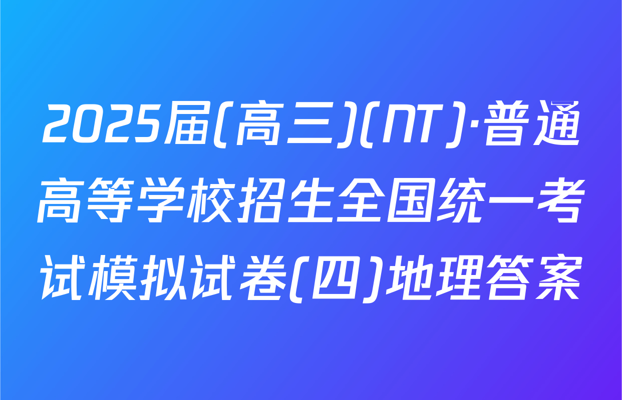 2025届(高三)(NT)·普通高等学校招生全国统一考试模拟试卷(四)地理答案