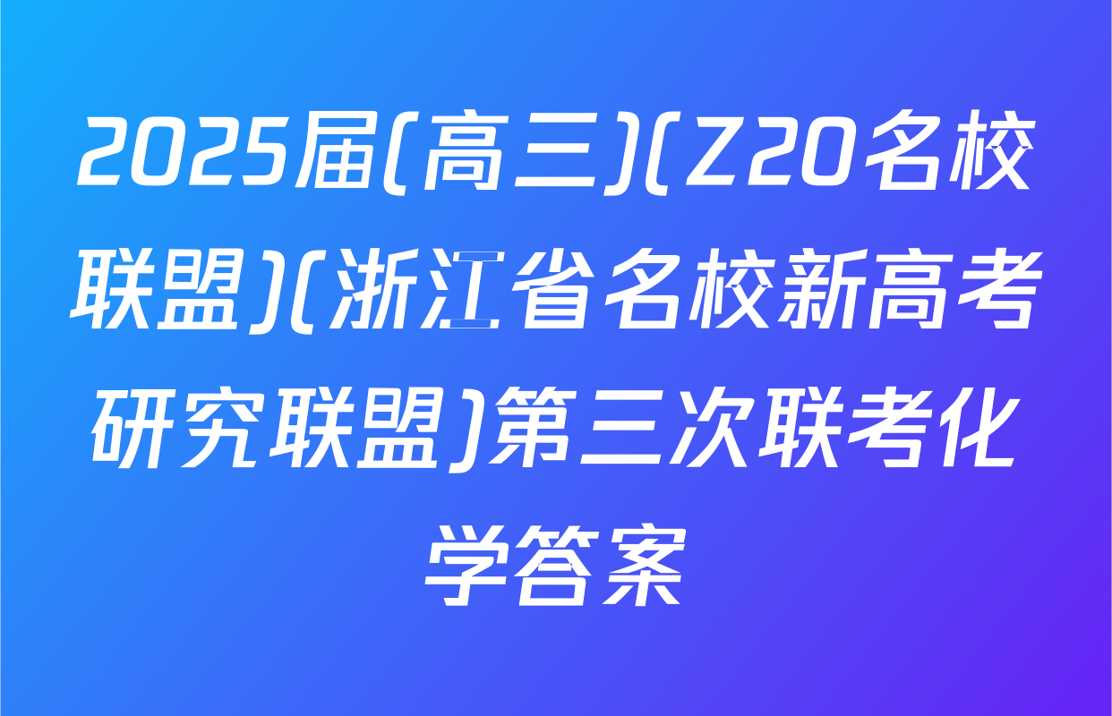 2025届(高三)(Z20名校联盟)(浙江省名校新高考研究联盟)第三次联考化学答案
