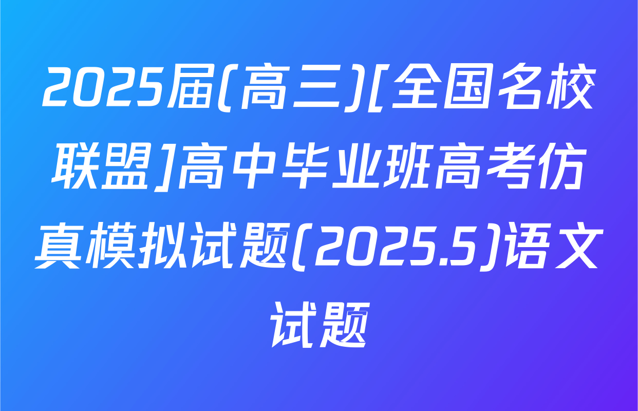 2025届(高三)[全国名校联盟]高中毕业班高考仿真模拟试题(2025.5)语文试题