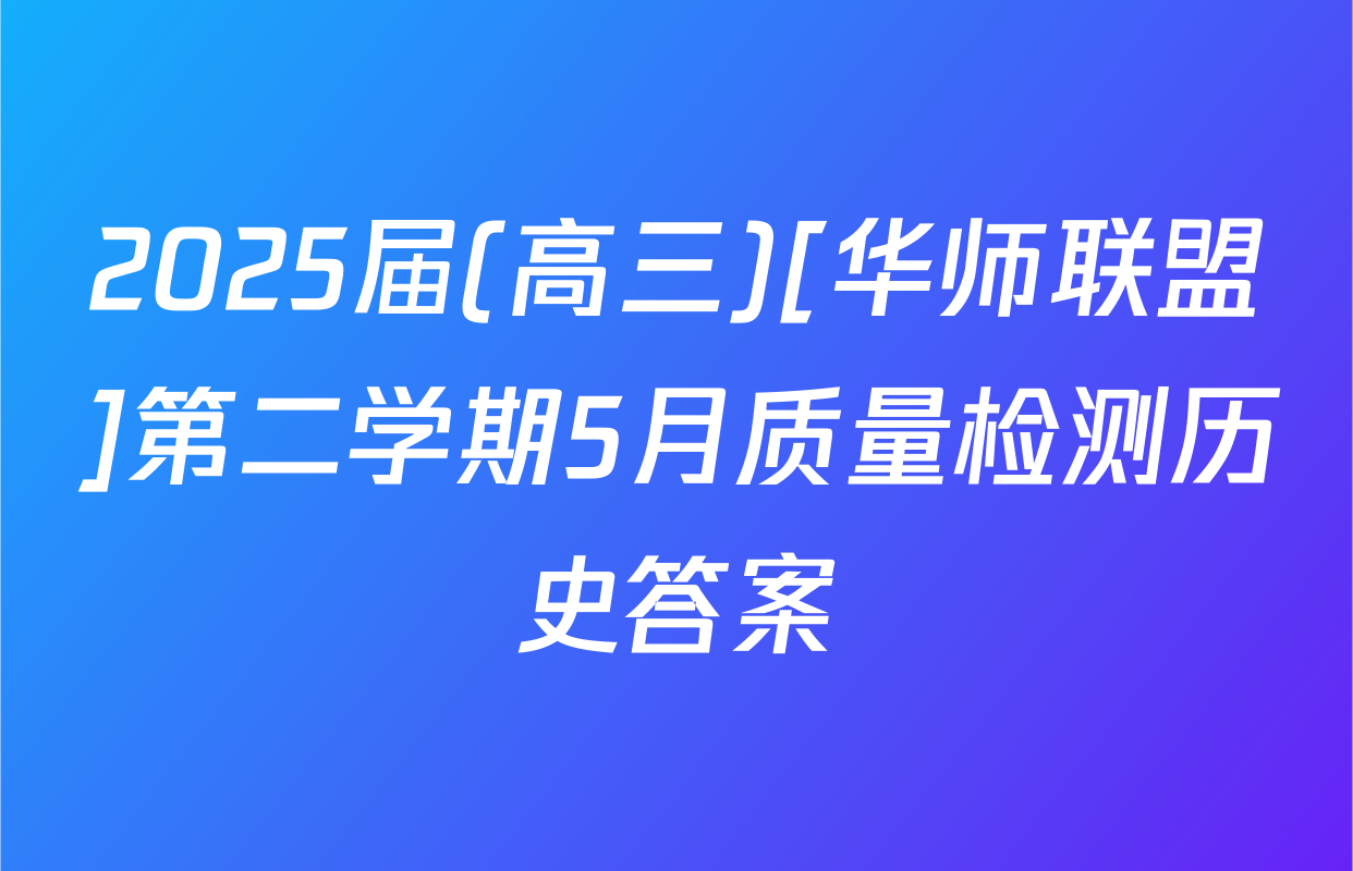 2025届(高三)[华师联盟]第二学期5月质量检测历史答案