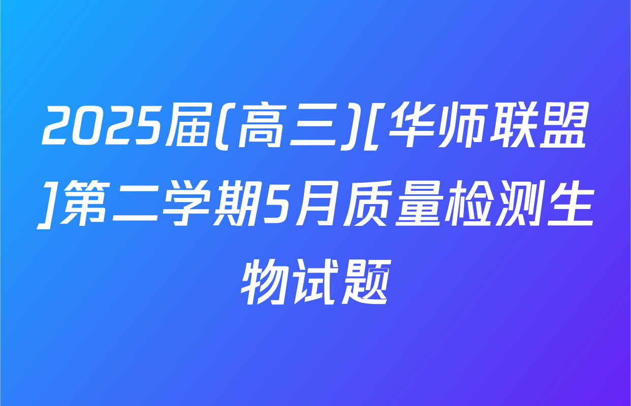 2025届(高三)[华师联盟]第二学期5月质量检测生物试题