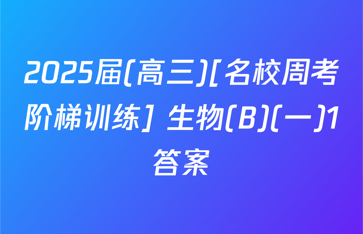 2025届(高三)[名校周考阶梯训练] 生物(B)(一)1答案