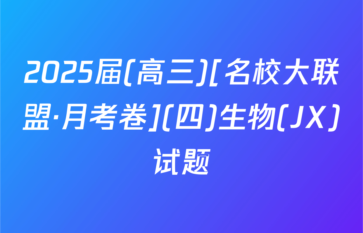 2025届(高三)[名校大联盟·月考卷](四)生物(JX)试题