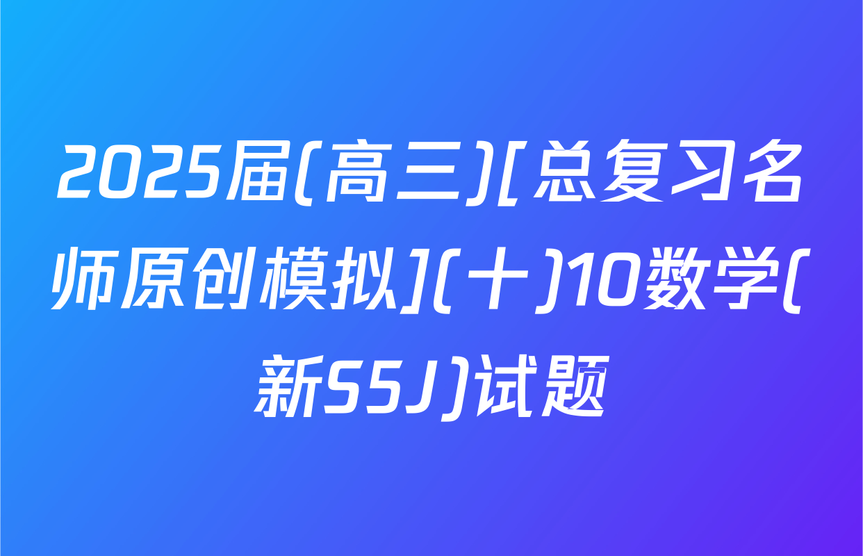 2025届(高三)[总复习名师原创模拟](十)10数学(新S5J)试题