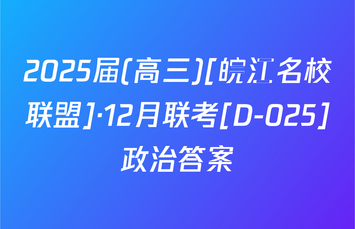 2025届(高三)[皖江名校联盟]·12月联考[D-025]政治答案