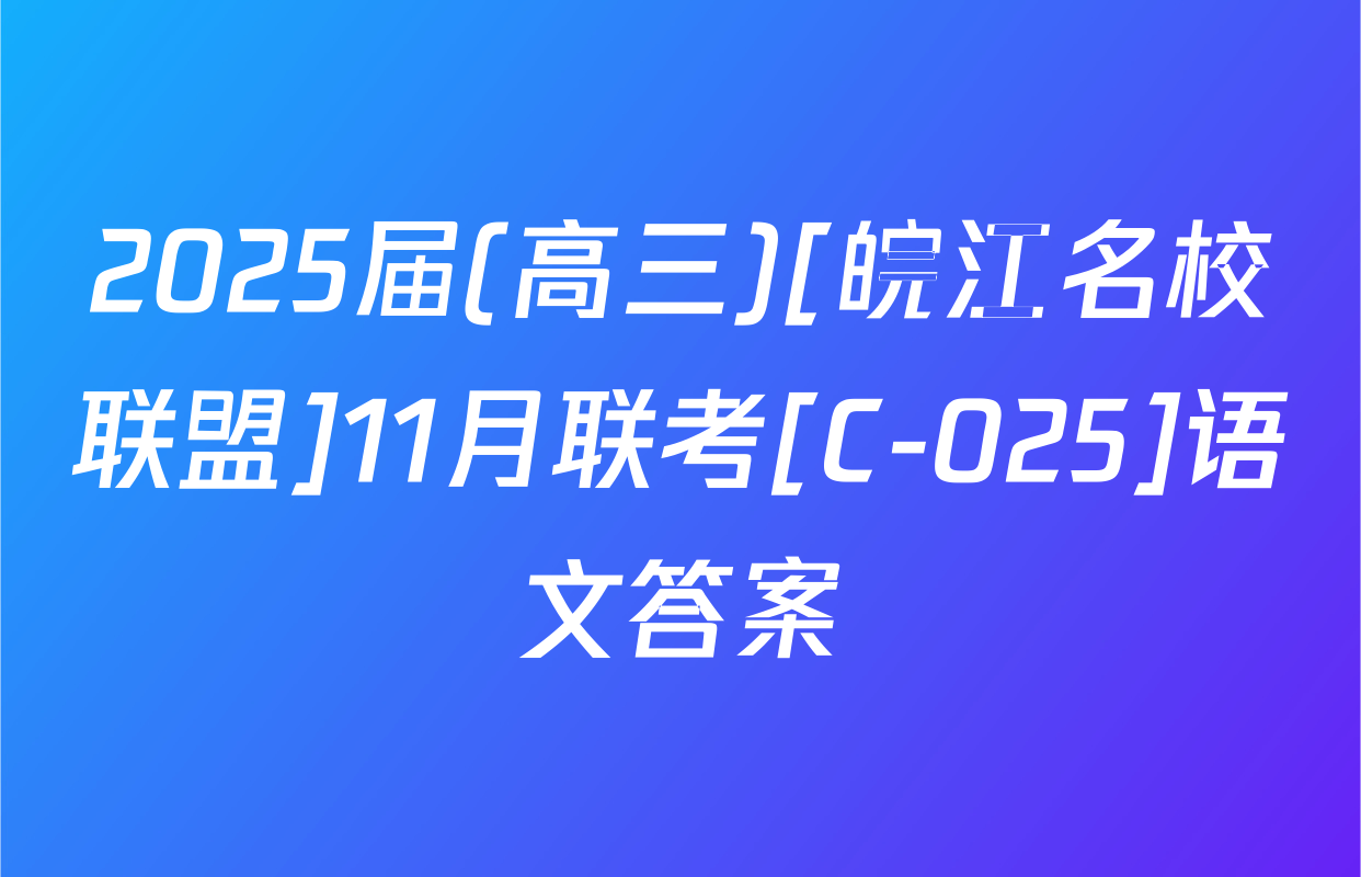 2025届(高三)[皖江名校联盟]11月联考[C-025]语文答案