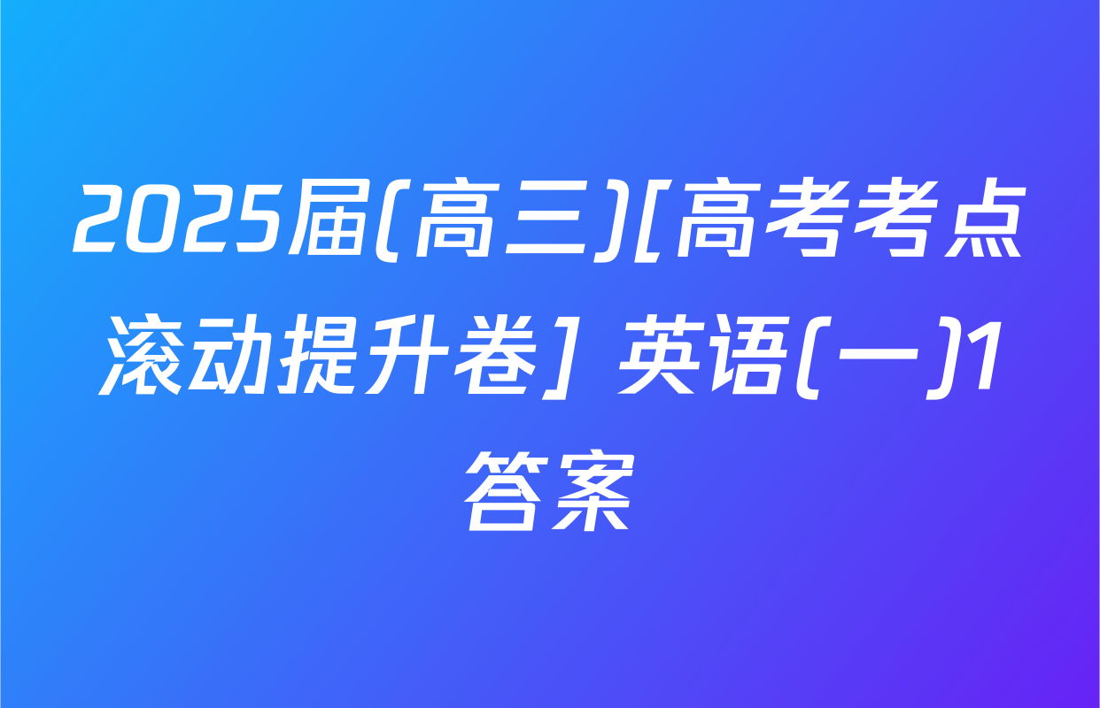 2025届(高三)[高考考点滚动提升卷] 英语(一)1答案