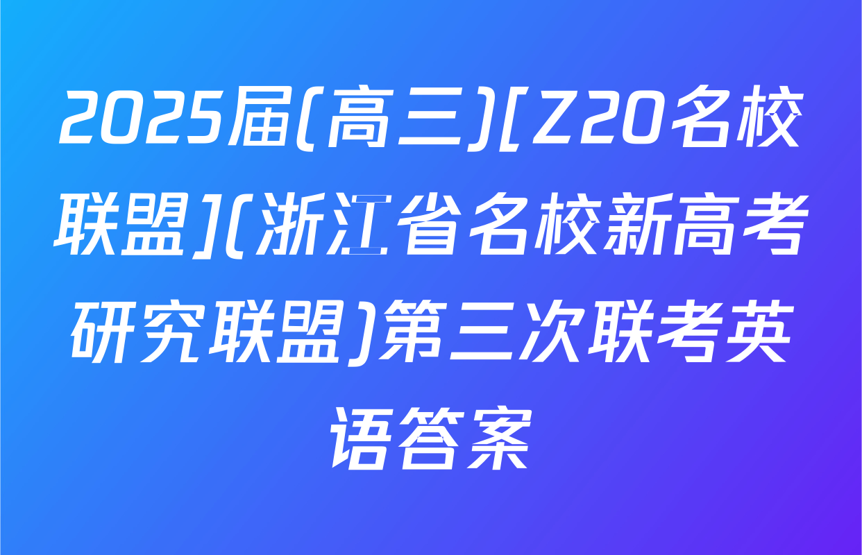 2025届(高三)[Z20名校联盟](浙江省名校新高考研究联盟)第三次联考英语答案