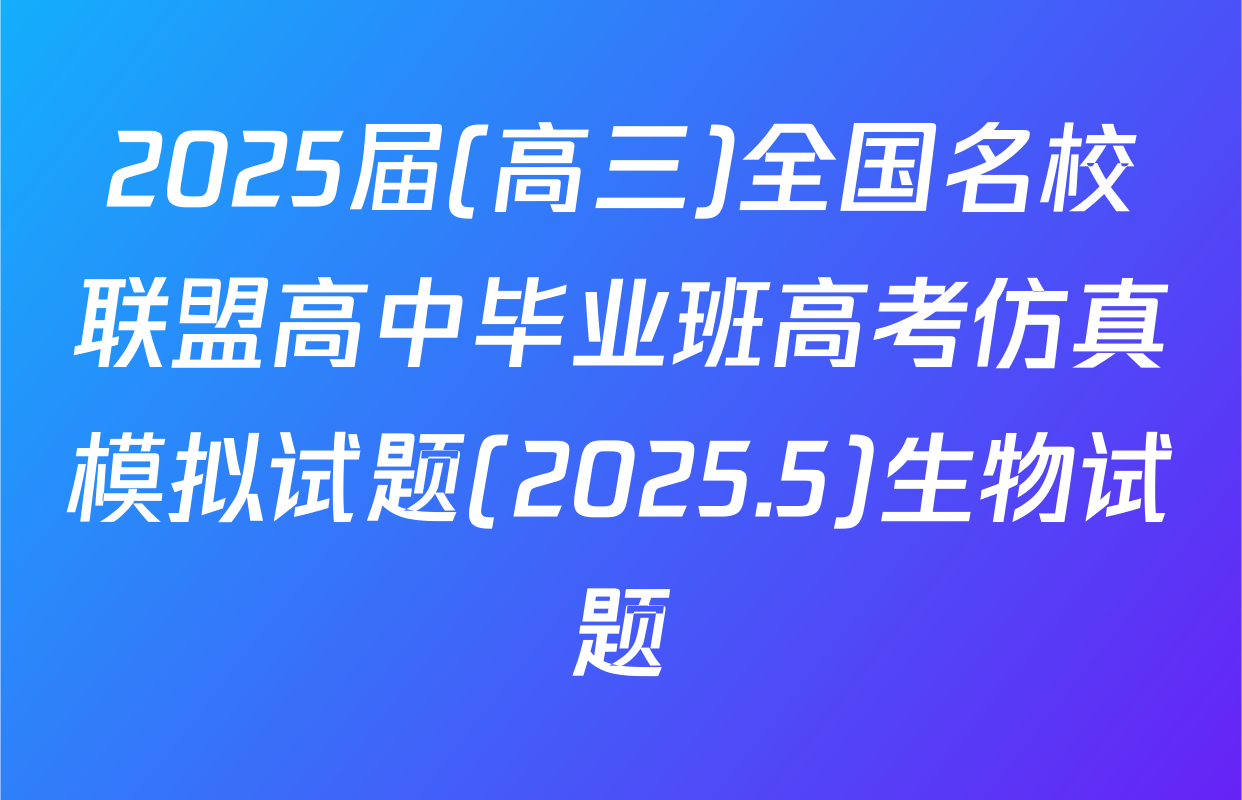 2025届(高三)全国名校联盟高中毕业班高考仿真模拟试题(2025.5)生物试题
