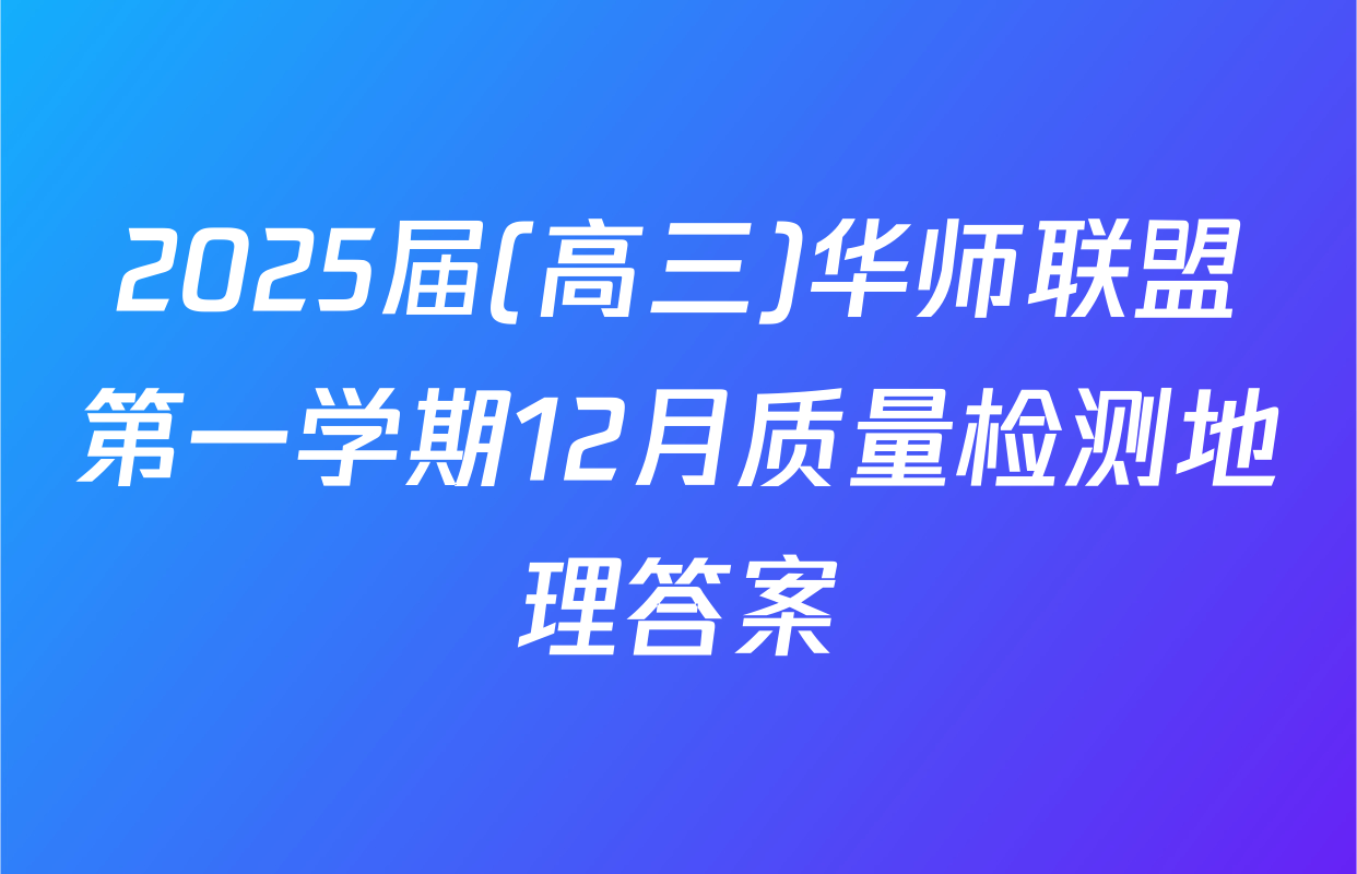2025届(高三)华师联盟第一学期12月质量检测地理答案