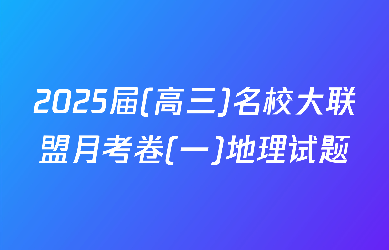 2025届(高三)名校大联盟月考卷(一)地理试题