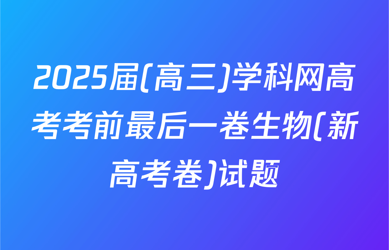 2025届(高三)学科网高考考前最后一卷生物(新高考卷)试题