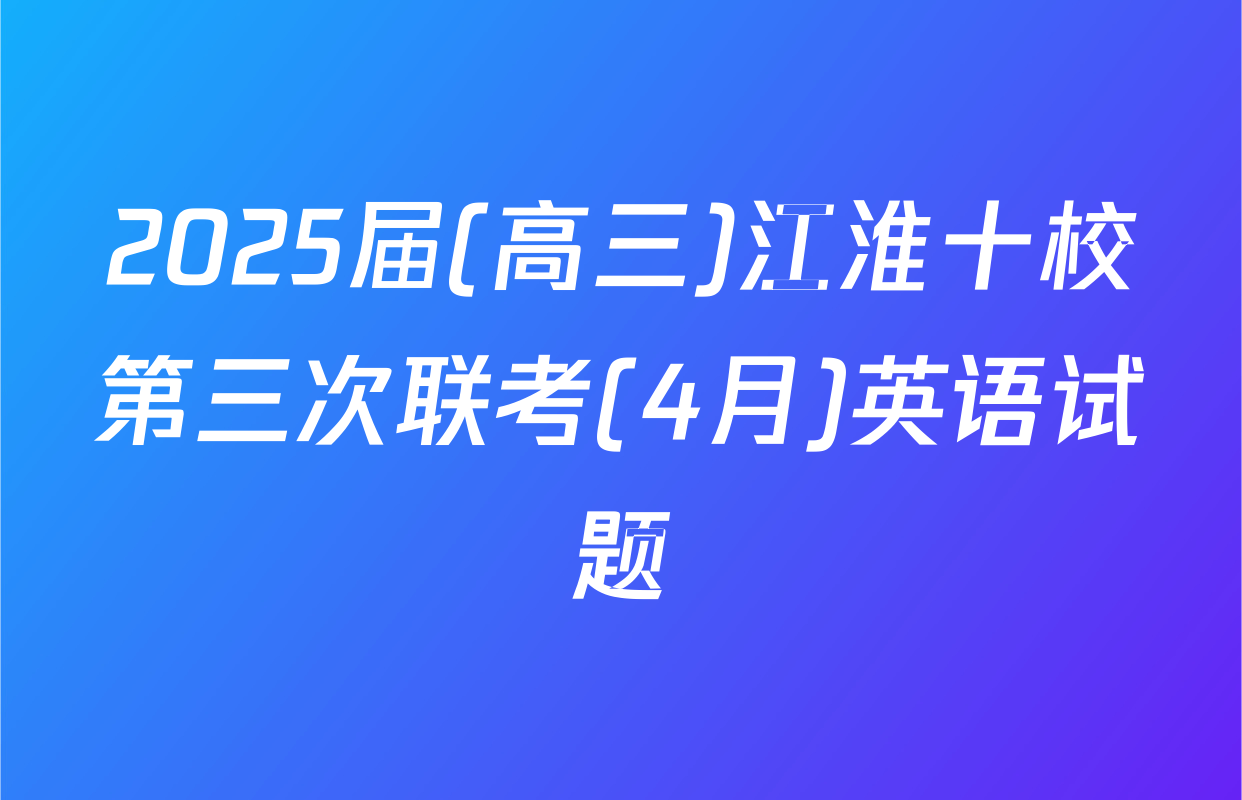 2025届(高三)江淮十校第三次联考(4月)英语试题